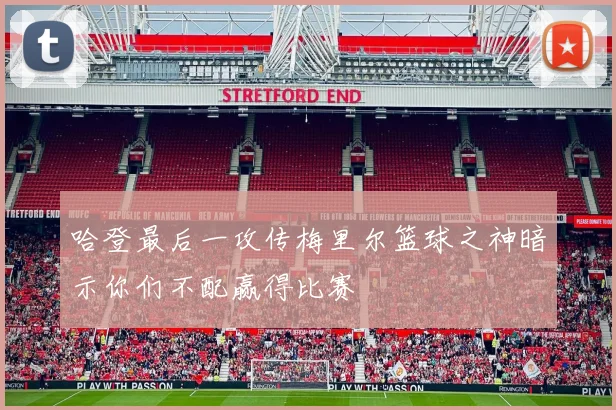 哈登最后一攻传梅里尔篮球之神暗示你们不配赢得比赛