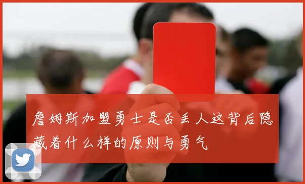 詹姆斯加盟勇士是否丢人这背后隐藏着什么样的原则与勇气