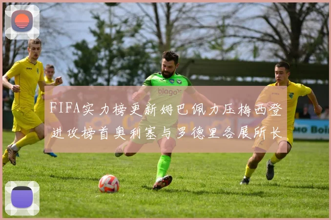 FIFA实力榜更新姆巴佩力压梅西登进攻榜首奥利塞与罗德里各展所长