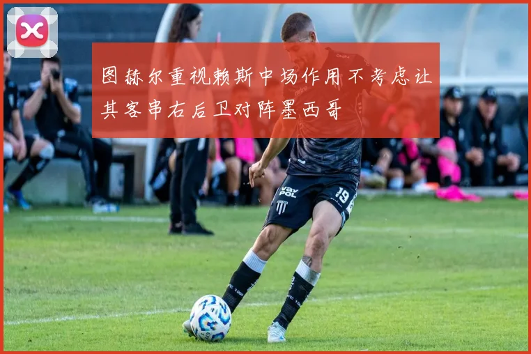 图赫尔重视赖斯中场作用不考虑让其客串右后卫对阵墨西哥